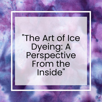 The Art of Ice Dyeing: A Perspective From the Inside